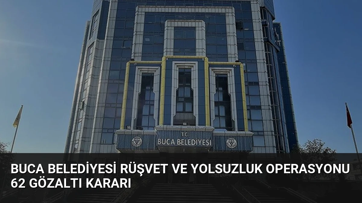 Buca Belediyesi Rüşvet ve Yolsuzluk Operasyonu 62 Gözaltı Kararı