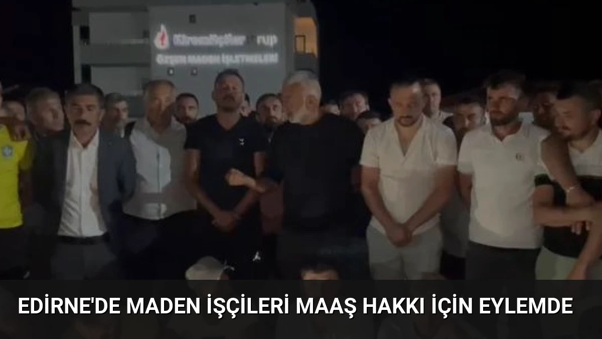 Edirne’de Maden İşçileri Maaş Hakkı İçin Eylemde
