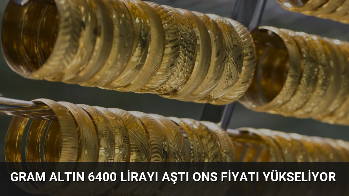 Gram Altın 6400 Lirayı Aştı Ons Fiyatı Yükseliyor
