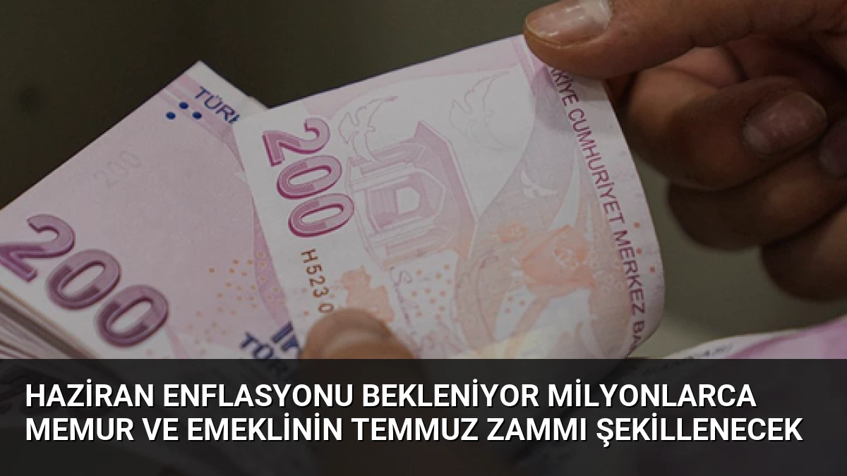 Haziran Enflasyonu Bekleniyor Milyonlarca Memur ve Emeklinin Temmuz Zammı Şekillenecek