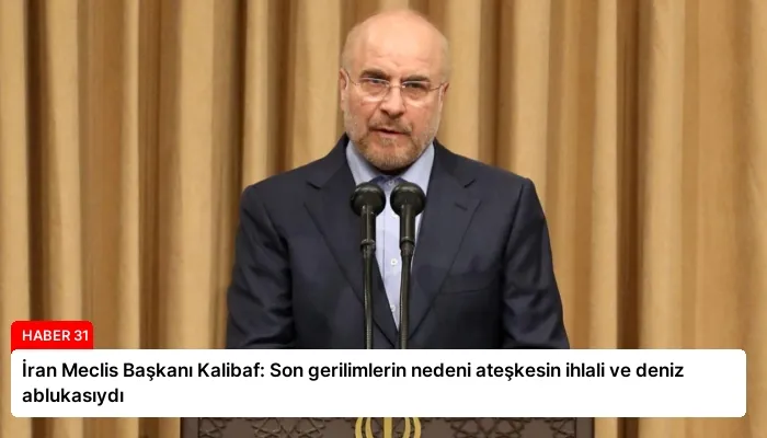 İran Meclis Başkanı Kalibaf: Son gerilimlerin nedeni ateşkesin ihlali ve deniz ablukasıydı