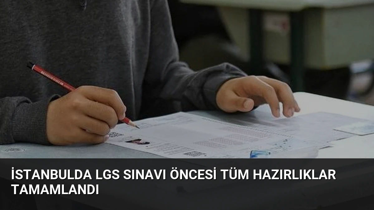 İstanbulda LGS Sınavı Öncesi Tüm Hazırlıklar Tamamlandı
