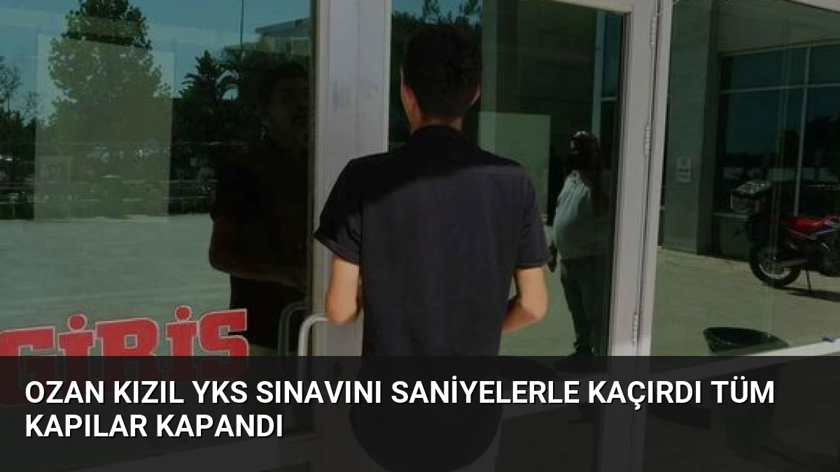 Ozan Kızıl YKS Sınavını Saniyelerle Kaçırdı Tüm Kapılar Kapandı