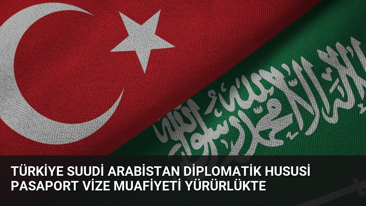 Türkiye Suudi Arabistan Diplomatik Hususi Pasaport Vize Muafiyeti Yürürlükte