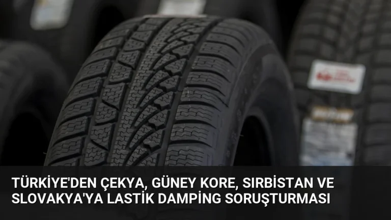 Türkiye’den Çekya, Güney Kore, Sırbistan ve Slovakya’ya Lastik Damping Soruşturması