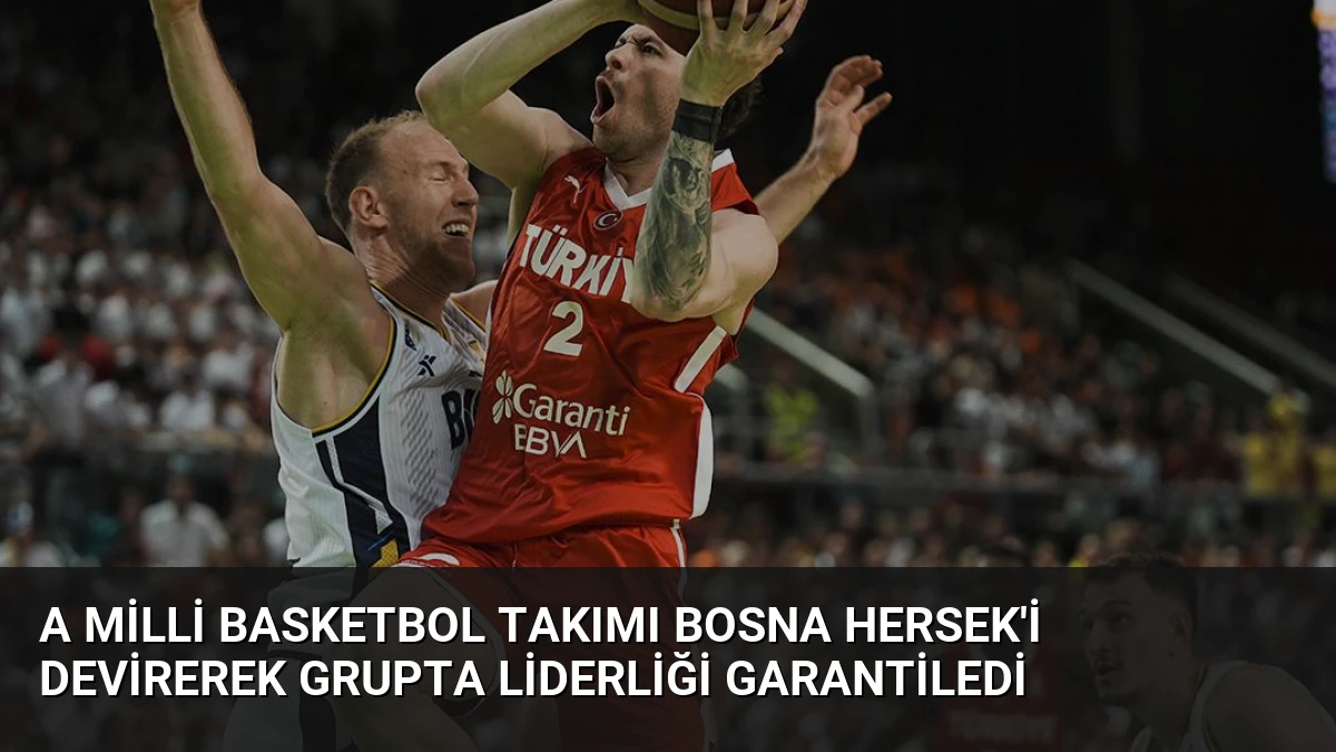 A Milli Basketbol Takımı Bosna Hersek’i Devirerek Grupta Liderliği Garantiledi
