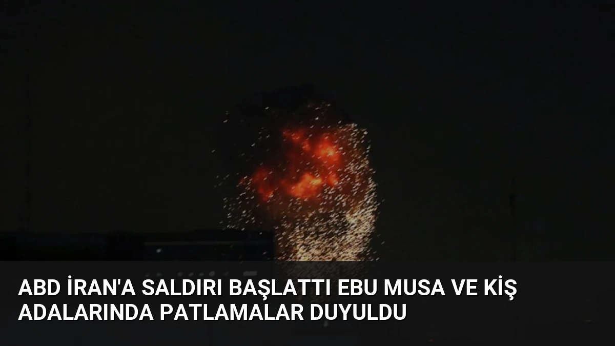 ABD İran’a Saldırı Başlattı Ebu Musa ve Kiş Adalarında Patlamalar Duyuldu