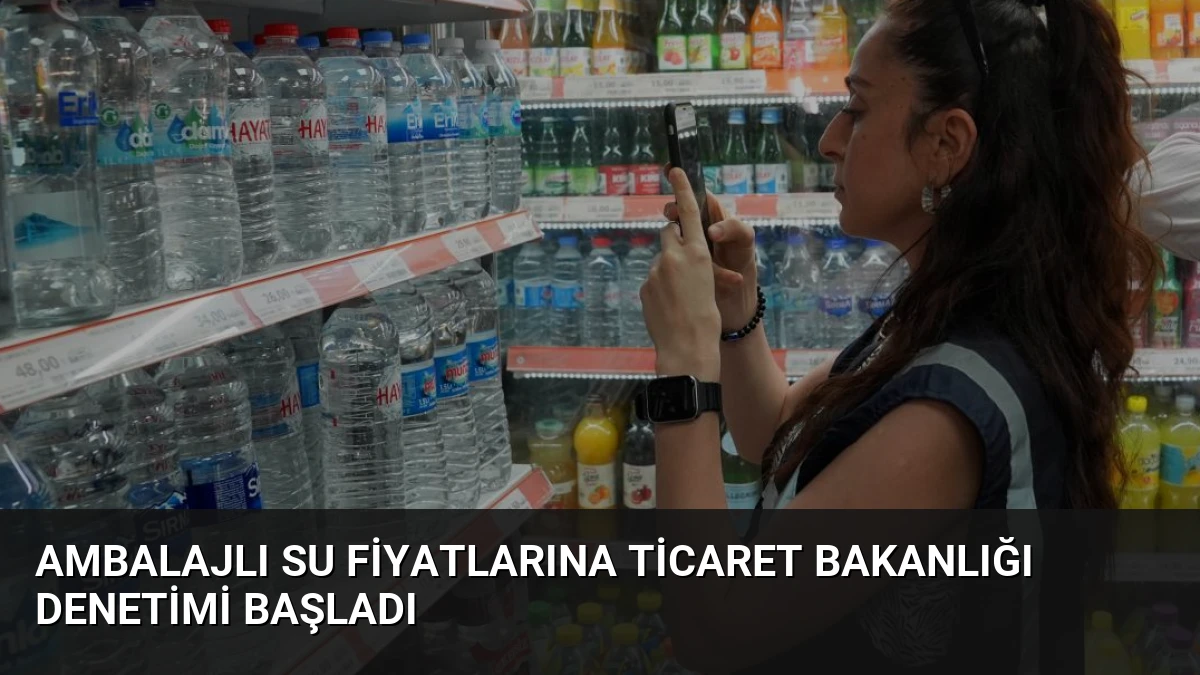 Ambalajlı Su Fiyatlarına Ticaret Bakanlığı Denetimi Başladı