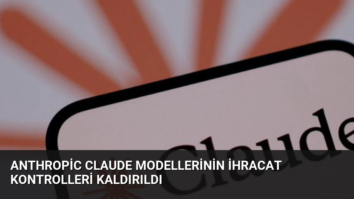 Anthropic Claude Modellerinin İhracat Kontrolleri Kaldırıldı