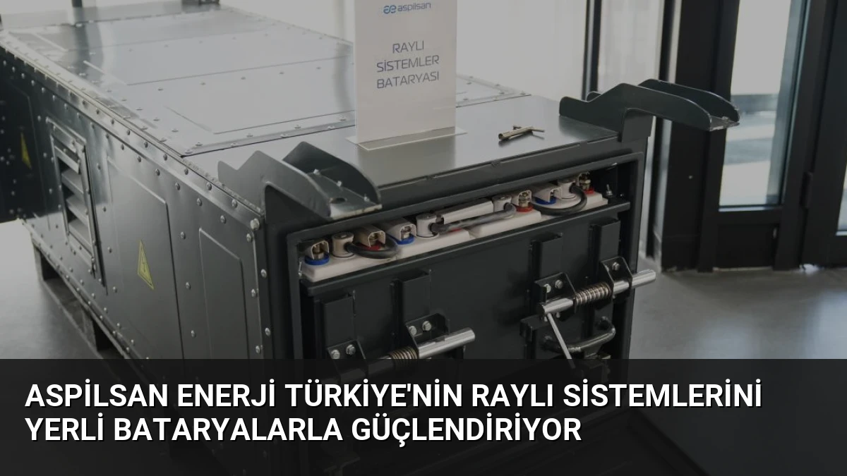 ASPİLSAN Enerji Türkiye’nin Raylı Sistemlerini Yerli Bataryalarla Güçlendiriyor