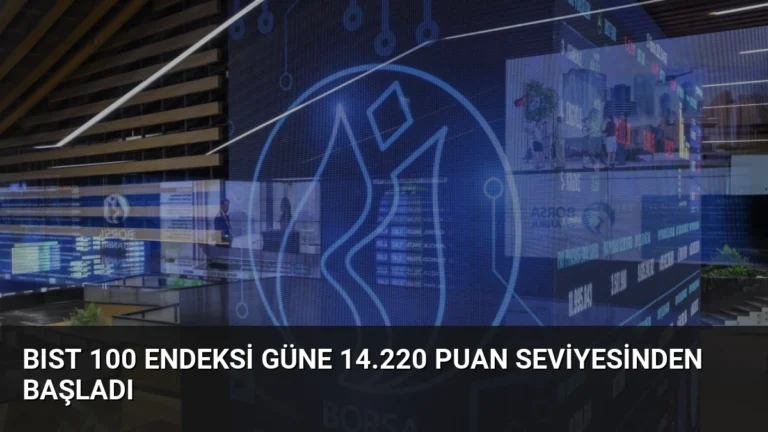 BIST 100 Endeksi Güne 14.220 Puan Seviyesinden Başladı