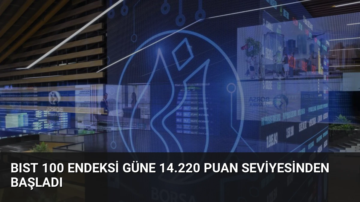 BIST 100 Endeksi Güne 14.220 Puan Seviyesinden Başladı
