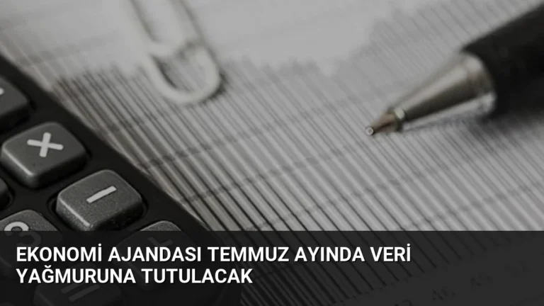 Ekonomi Ajandası Temmuz Ayında Veri Yağmuruna Tutulacak