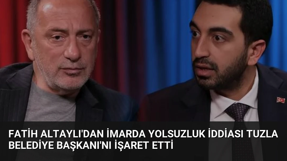 Fatih Altaylı’dan İmarda Yolsuzluk İddiası Tuzla Belediye Başkanı’nı İşaret Etti