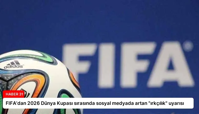 FIFA’dan 2026 Dünya Kupası sırasında sosyal medyada artan “ırkçılık” uyarısı