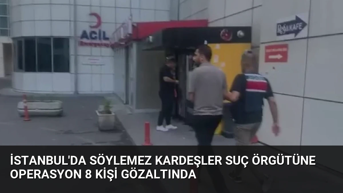 İstanbul’da Söylemez Kardeşler Suç Örgütüne Operasyon 8 Kişi Gözaltında