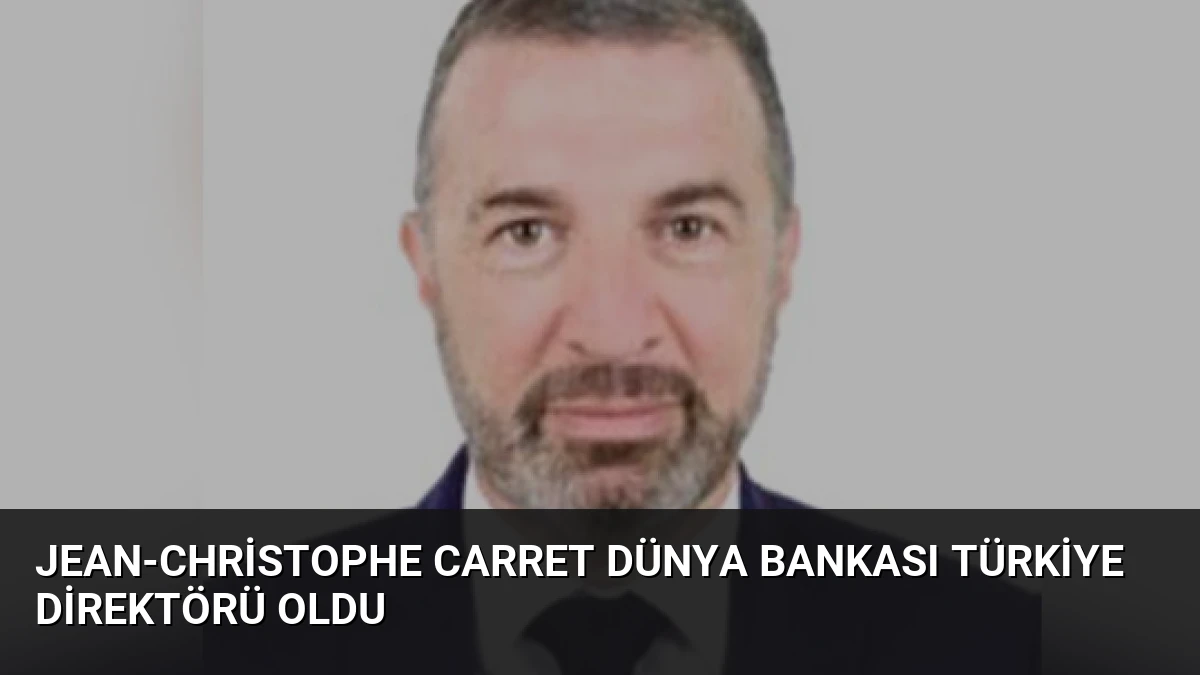 Jean-Christophe Carret Dünya Bankası Türkiye Direktörü Oldu