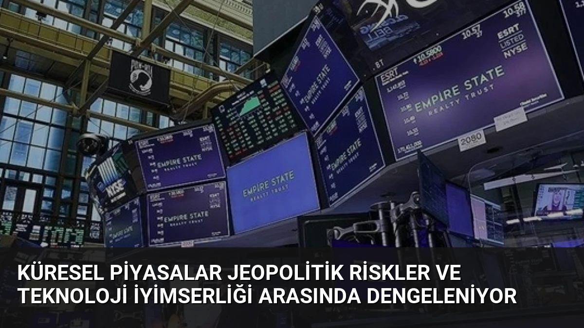Küresel Piyasalar Jeopolitik Riskler ve Teknoloji İyimserliği Arasında Dengeleniyor