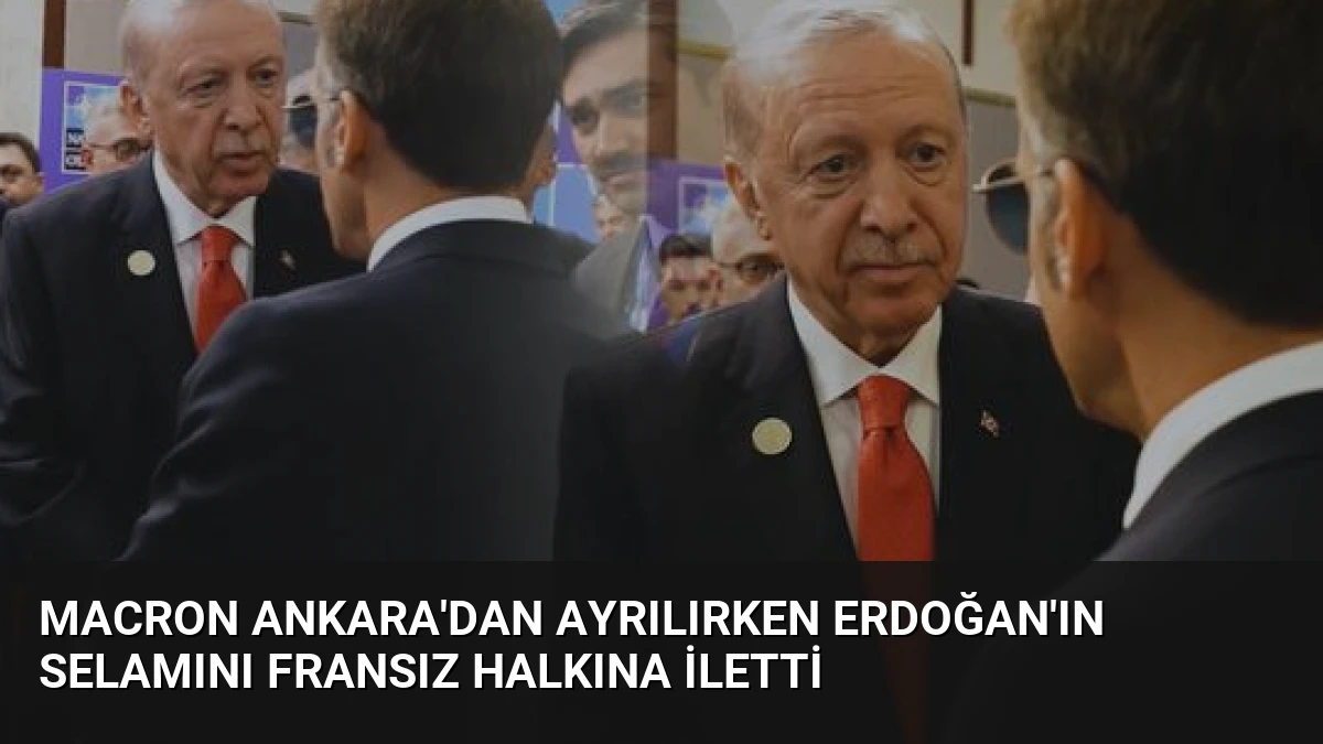 Macron Ankara’dan Ayrılırken Erdoğan’ın Selamını Fransız Halkına İletti