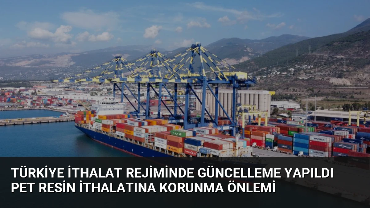 Türkiye İthalat Rejiminde Güncelleme Yapıldı PET Resin İthalatına Korunma Önlemi