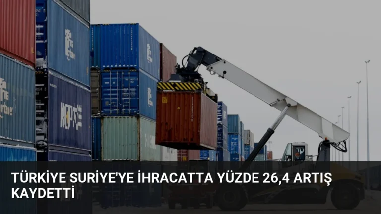 Türkiye Suriye’ye İhracatta Yüzde 26,4 Artış Kaydetti