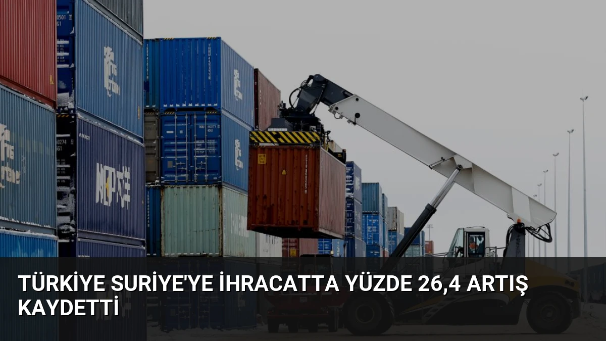Türkiye Suriye’ye İhracatta Yüzde 26,4 Artış Kaydetti