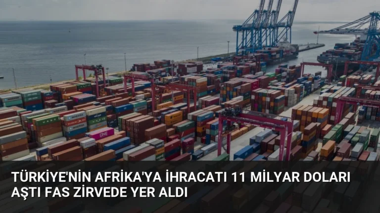 Türkiye’nin Afrika’ya İhracatı 11 Milyar Doları Aştı Fas Zirvede Yer Aldı