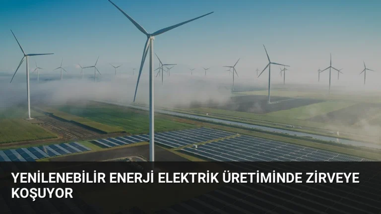 Yenilenebilir Enerji Elektrik Üretiminde Zirveye Koşuyor