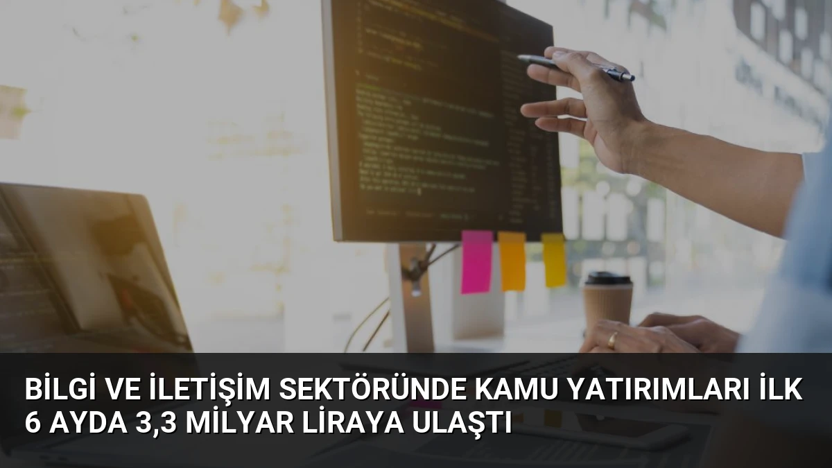Bilgi ve İletişim Sektöründe Kamu Yatırımları İlk 6 Ayda 3,3 Milyar Liraya Ulaştı