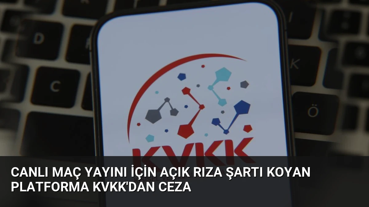 Canlı Maç Yayını İçin Açık Rıza Şartı Koyan Platforma KVKK’dan Ceza