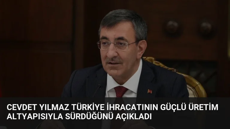 Cevdet Yılmaz Türkiye İhracatının Güçlü Üretim Altyapısıyla Sürdüğünü Açıkladı
