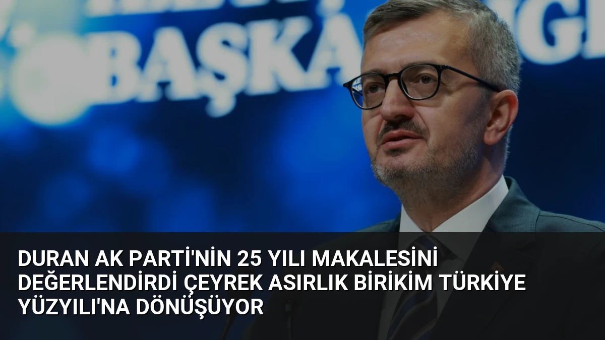 Duran AK Parti’nin 25 Yılı Makalesini Değerlendirdi Çeyrek Asırlık Birikim Türkiye Yüzyılı’na Dönüşüyor