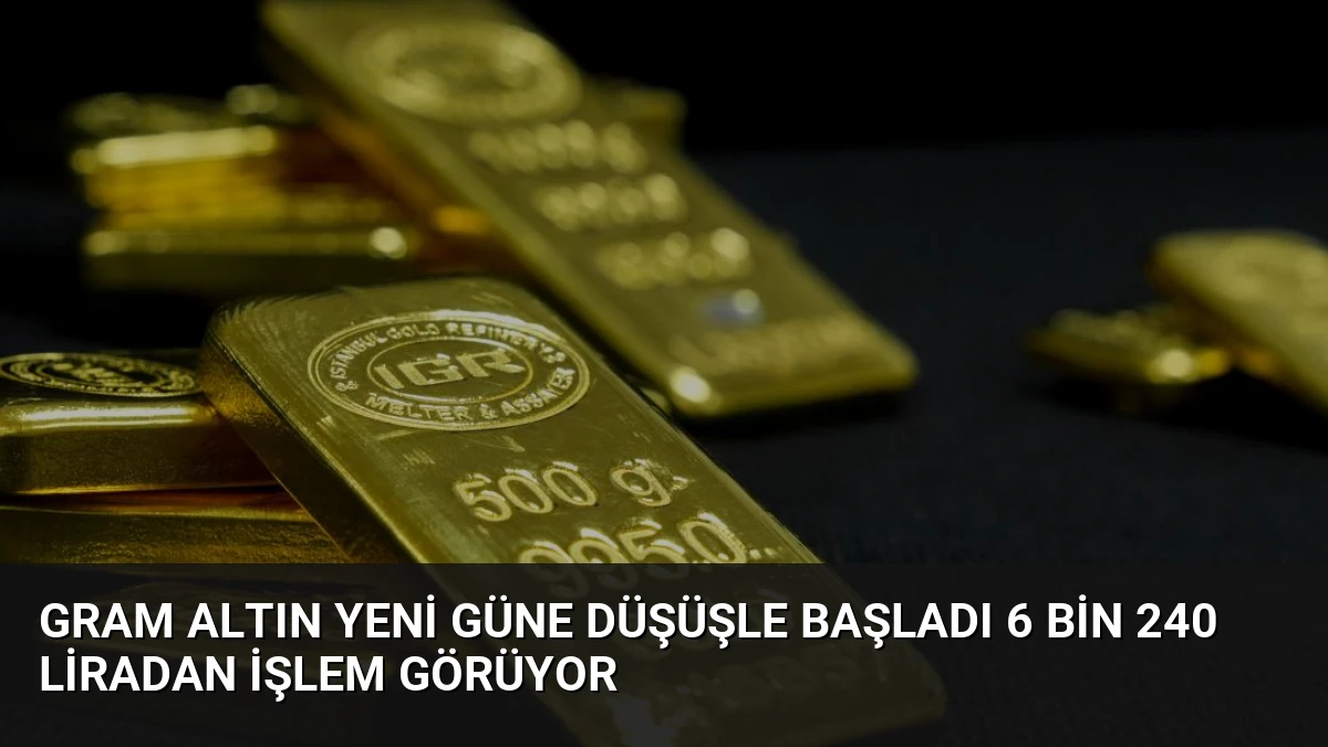 Gram Altın Yeni Güne Düşüşle Başladı 6 Bin 240 Liradan İşlem Görüyor