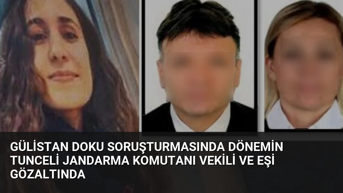 Gülistan Doku Soruşturmasında Dönemin Tunceli Jandarma Komutanı Vekili ve Eşi Gözaltında