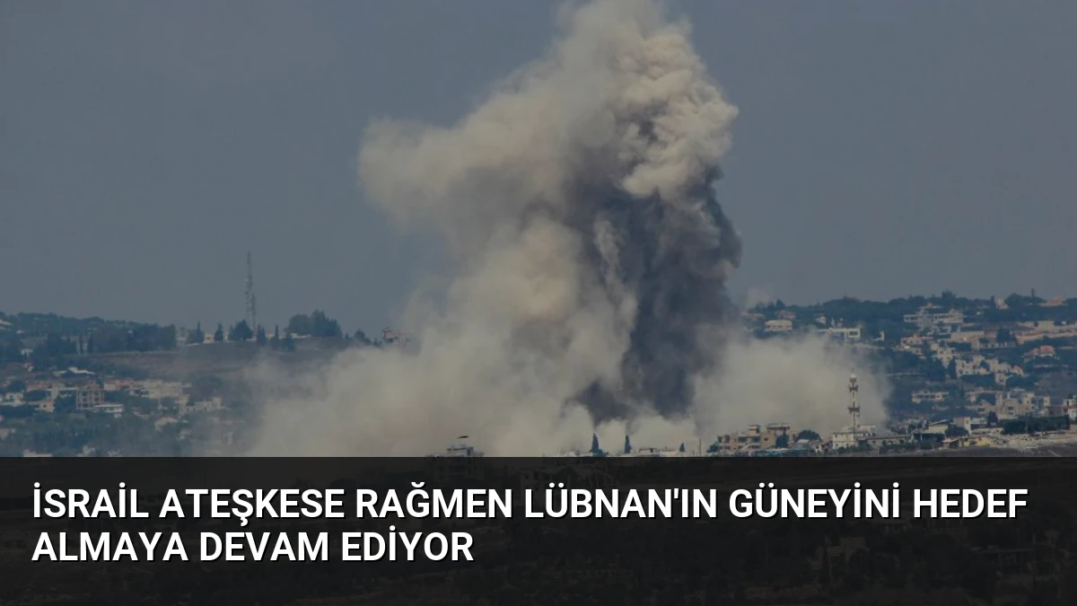 İsrail Ateşkese Rağmen Lübnan’ın Güneyini Hedef Almaya Devam Ediyor