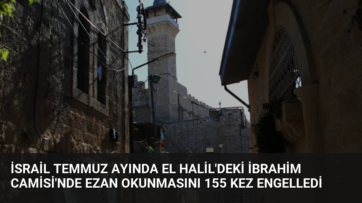 İsrail Temmuz Ayında El Halil’deki İbrahim Camisi’nde Ezan Okunmasını 155 Kez Engelledi