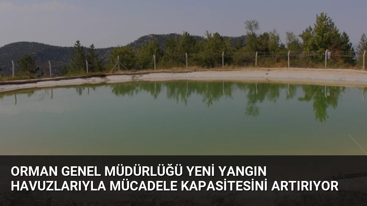 Orman Genel Müdürlüğü Yeni Yangın Havuzlarıyla Mücadele Kapasitesini Artırıyor