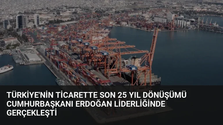 Türkiye’nin Ticarette Son 25 Yıl Dönüşümü Cumhurbaşkanı Erdoğan Liderliğinde Gerçekleşti
