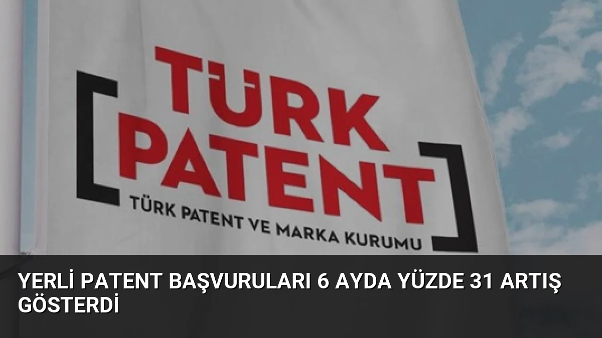 Yerli Patent Başvuruları 6 Ayda Yüzde 31 Artış Gösterdi