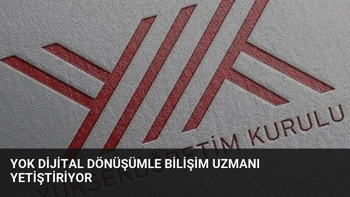YOK Dijital Dönüşümle Bilişim Uzmanı Yetiştiriyor