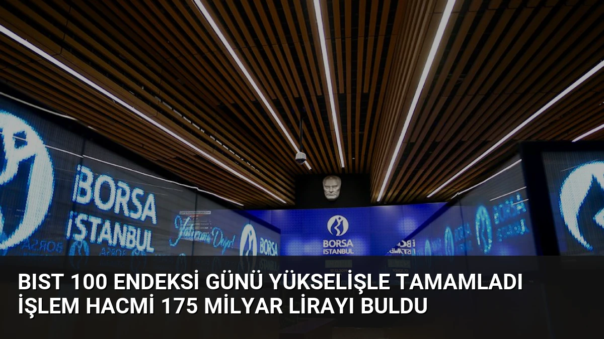 BIST 100 Endeksi Günü Yükselişle Tamamladı İşlem Hacmi 175 Milyar Lirayı Buldu