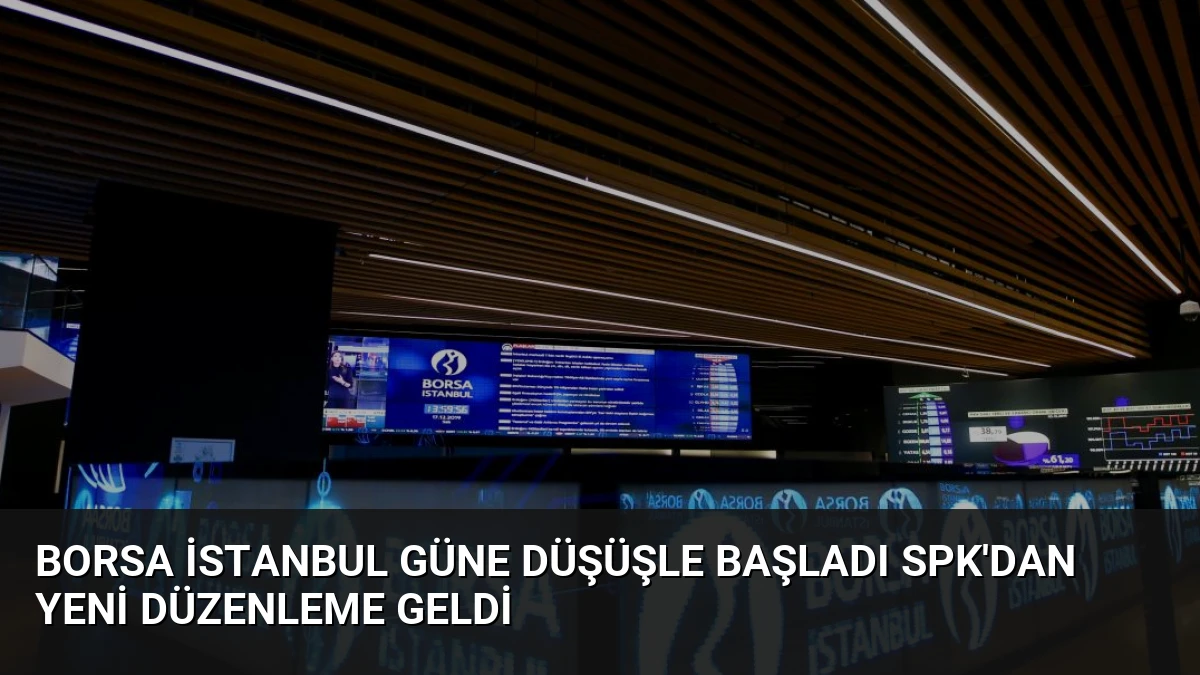 Borsa İstanbul Güne Düşüşle Başladı SPK’dan Yeni Düzenleme Geldi
