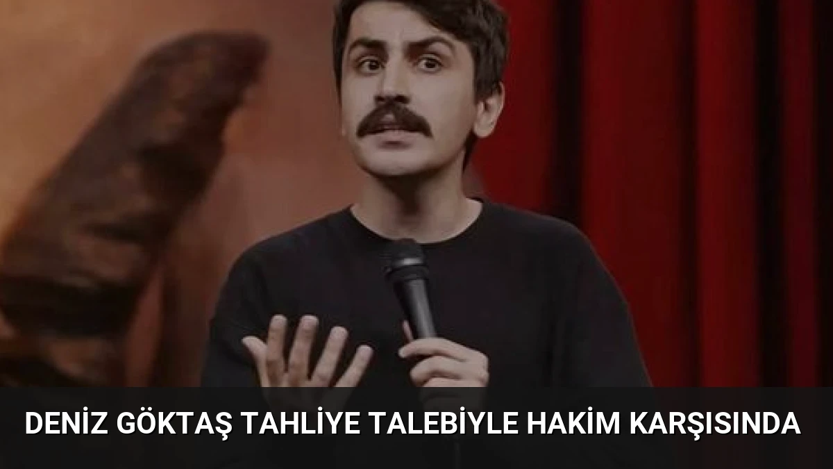 Deniz Göktaş tahliye talebiyle hakim karşısında