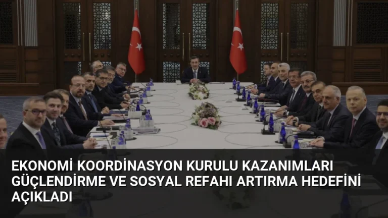 Ekonomi Koordinasyon Kurulu Kazanımları Güçlendirme ve Sosyal Refahı Artırma Hedefini Açıkladı