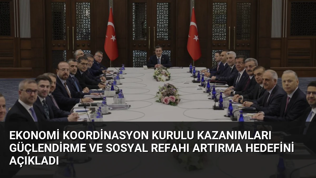 Ekonomi Koordinasyon Kurulu Kazanımları Güçlendirme ve Sosyal Refahı Artırma Hedefini Açıkladı
