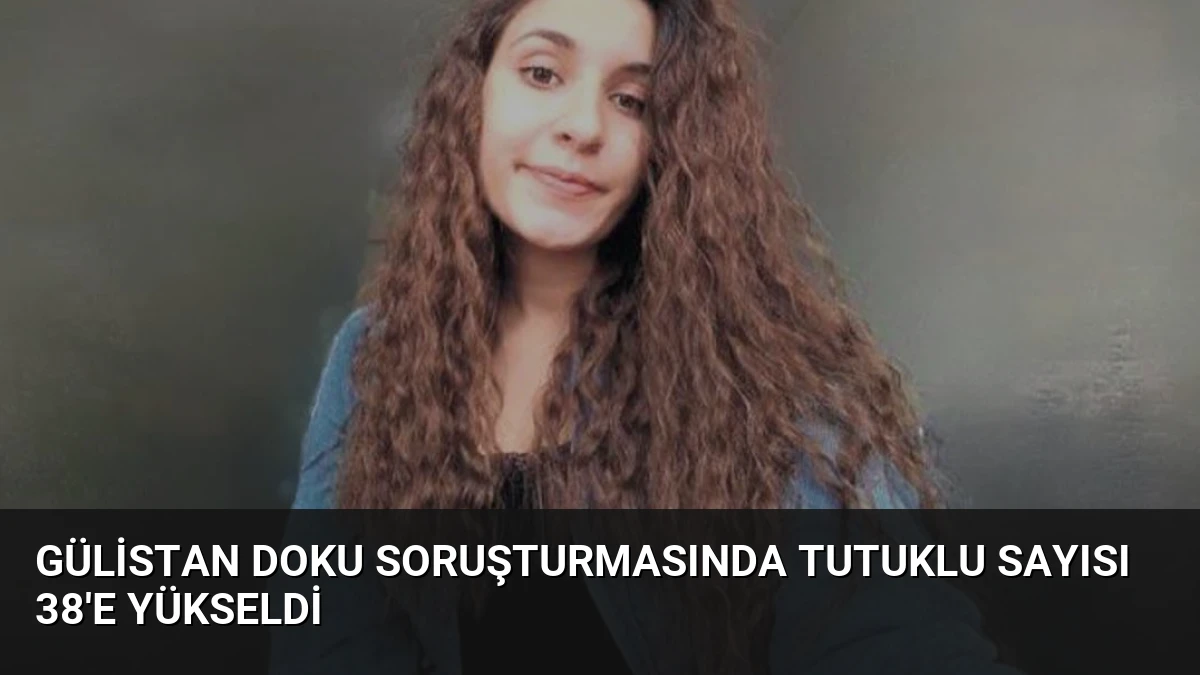 Gülistan Doku Soruşturmasında Tutuklu Sayısı 38’e Yükseldi
