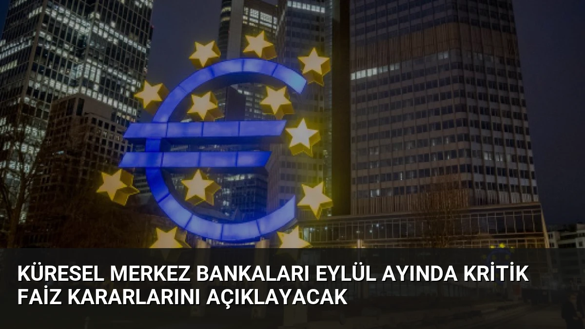 Küresel Merkez Bankaları Eylül Ayında Kritik Faiz Kararlarını Açıklayacak