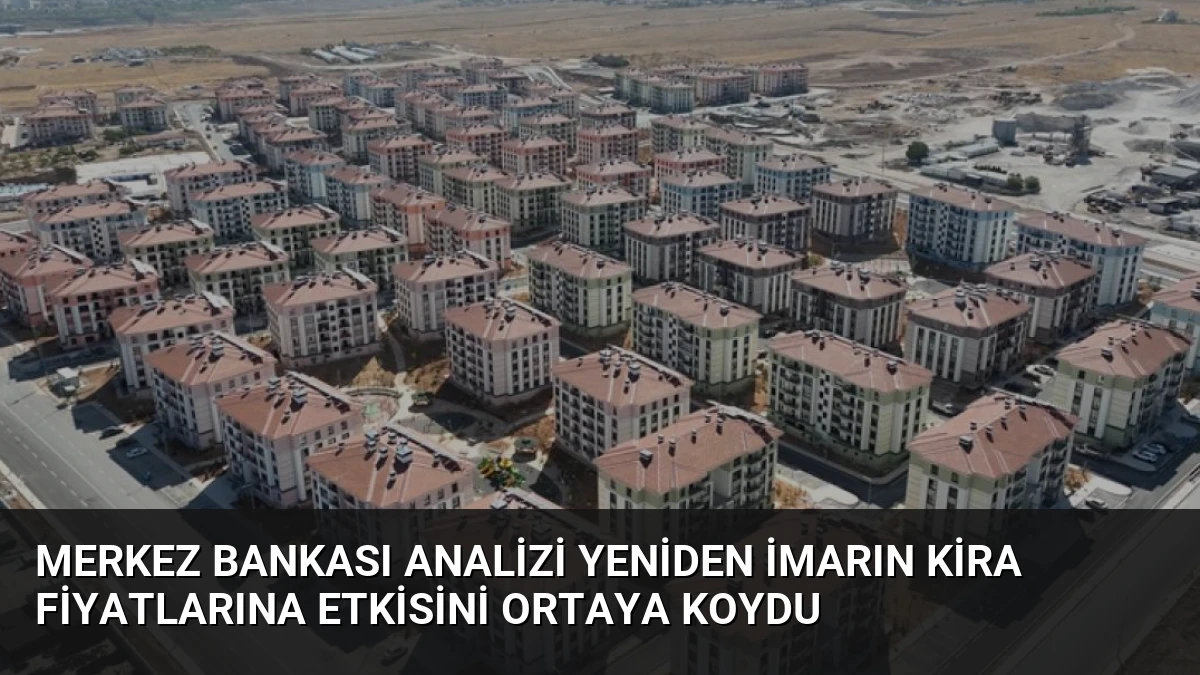 Merkez Bankası Analizi Yeniden İmarın Kira Fiyatlarına Etkisini Ortaya Koydu