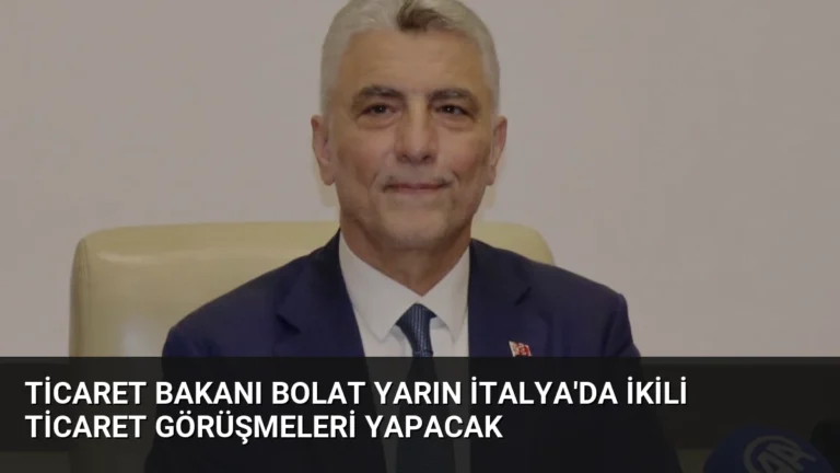 Ticaret Bakanı Bolat Yarın İtalya’da İkili Ticaret Görüşmeleri Yapacak
