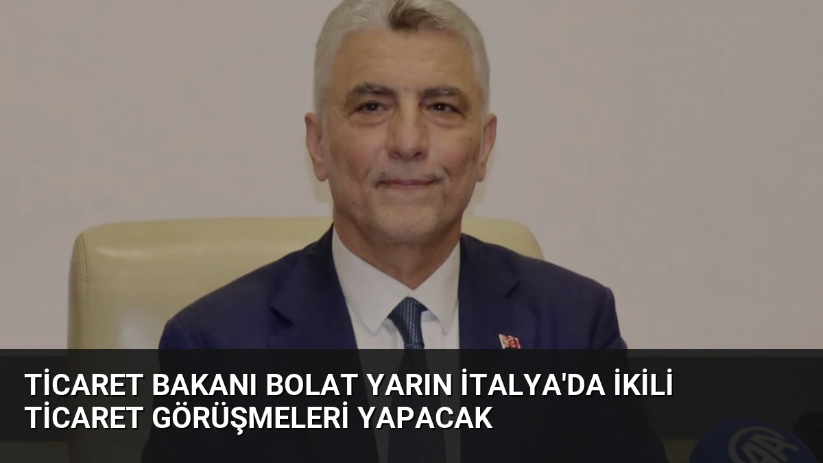 Ticaret Bakanı Bolat Yarın İtalya’da İkili Ticaret Görüşmeleri Yapacak